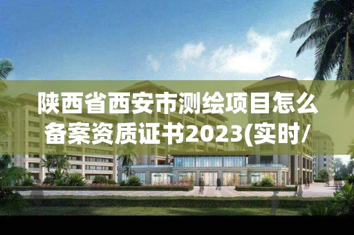 陜西省西安市測繪項目怎么備案資質證書2023(實時/更新中)