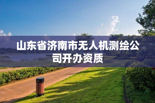 山東省濟南市無人機測繪公司開辦資質(zhì)