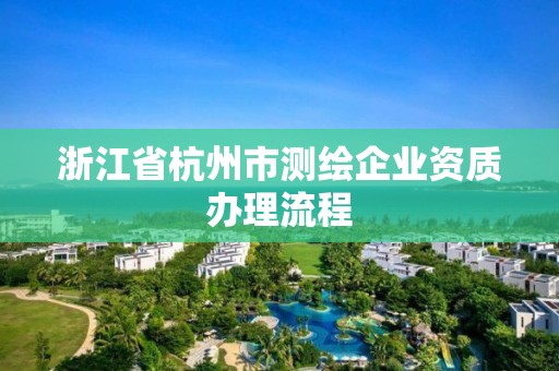 浙江省杭州市測繪企業資質辦理流程