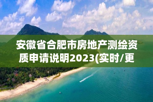 安徽省合肥市房地產測繪資質申請說明2023(實時/更新中)