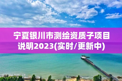 寧夏銀川市測繪資質子項目說明2023(實時/更新中)