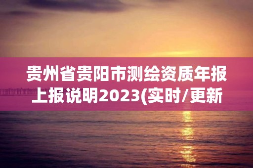 貴州省貴陽市測繪資質(zhì)年報上報說明2023(實時/更新中)