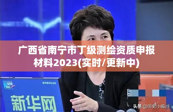 廣西省南寧市丁級測繪資質申報材料2023(實時/更新中)