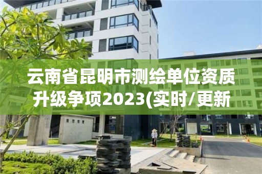 云南省昆明市測繪單位資質(zhì)升級爭項2023(實時/更新中)