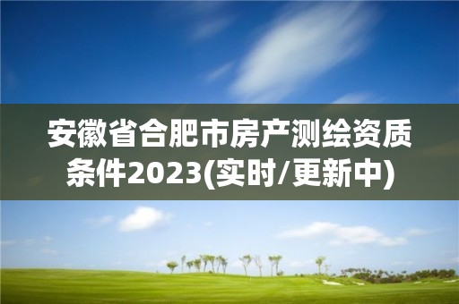 安徽省合肥市房產測繪資質條件2023(實時/更新中)