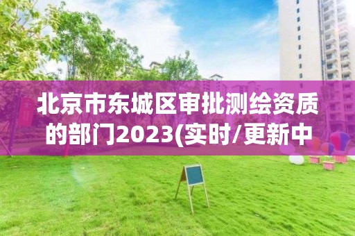 北京市東城區審批測繪資質的部門2023(實時/更新中)