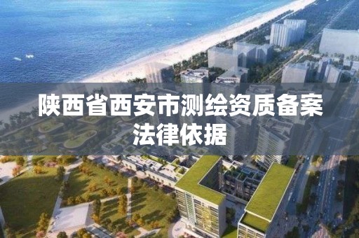 陜西省西安市測繪資質備案法律依據