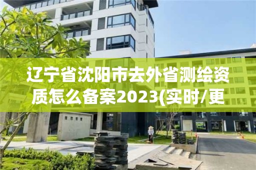 遼寧省沈陽(yáng)市去外省測(cè)繪資質(zhì)怎么備案2023(實(shí)時(shí)/更新中)