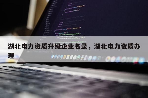 湖北電力資質升級企業名錄，湖北電力資質辦理