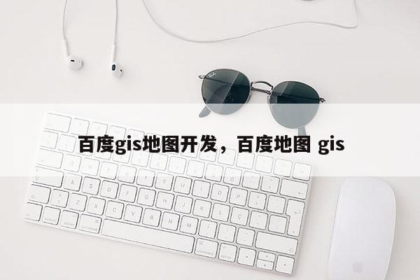 百度gis地圖開發，百度地圖 gis