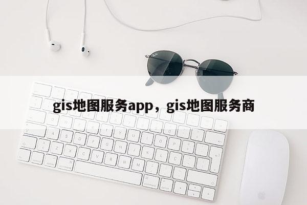 gis地圖服務app，gis地圖服務商