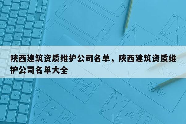 陜西建筑資質(zhì)維護(hù)公司名單，陜西建筑資質(zhì)維護(hù)公司名單大全