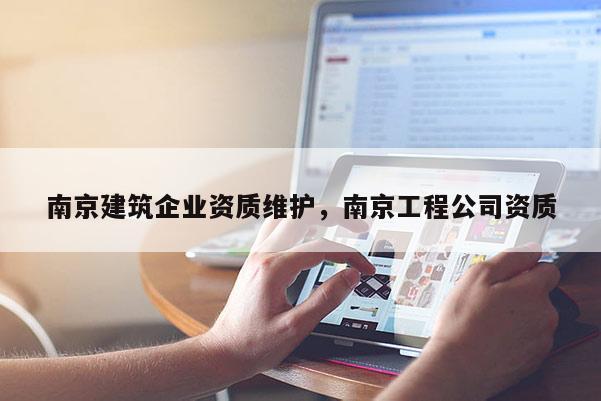 南京建筑企業資質維護，南京工程公司資質