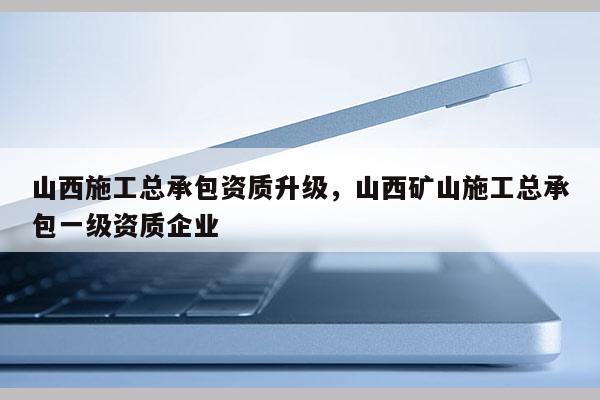 山西施工總承包資質升級，山西礦山施工總承包一級資質企業