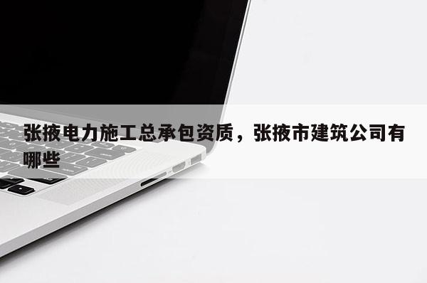 張掖電力施工總承包資質(zhì)，張掖市建筑公司有哪些