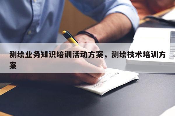 測繪業務知識培訓活動方案，測繪技術培訓方案