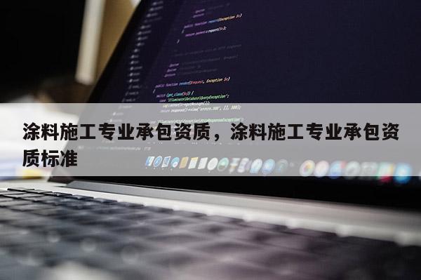 涂料施工專業承包資質，涂料施工專業承包資質標準