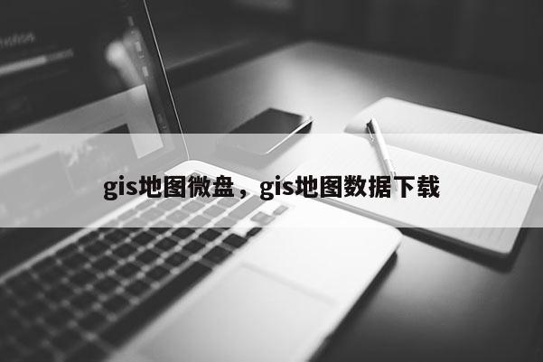 gis地圖微盤，gis地圖數據下載