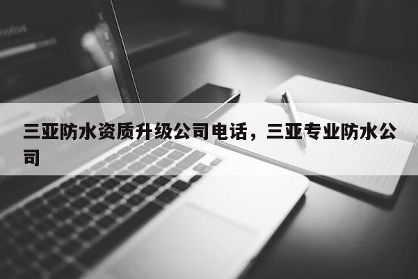 三亞防水資質升級公司電話，三亞專業防水公司