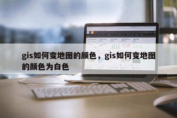 gis如何變地圖的顏色，gis如何變地圖的顏色為白色