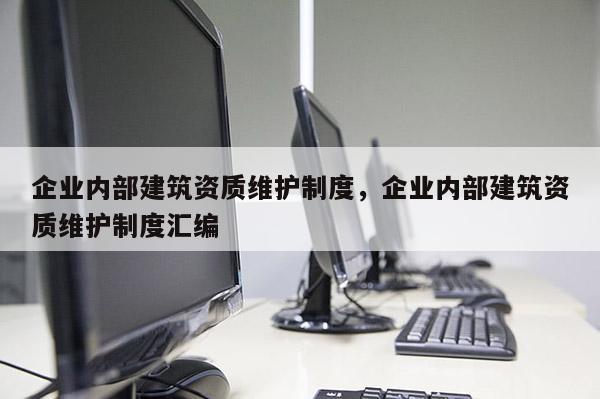 企業內部建筑資質維護制度，企業內部建筑資質維護制度匯編