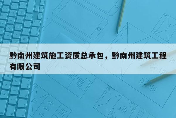 黔南州建筑施工資質總承包，黔南州建筑工程有限公司