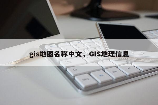 gis地圖名稱中文，GIS地理信息