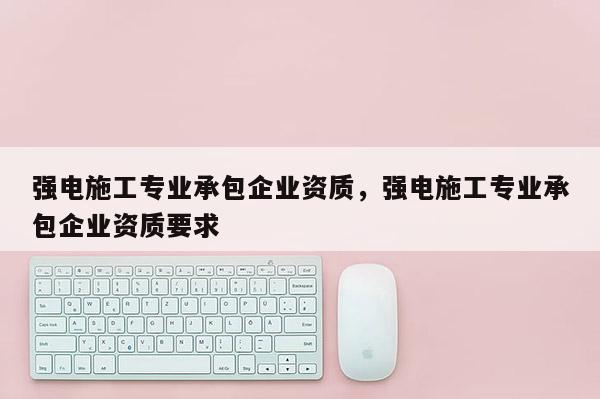 強電施工專業承包企業資質，強電施工專業承包企業資質要求