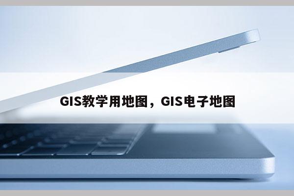 GIS教學用地圖，GIS電子地圖