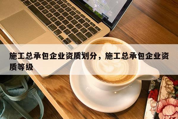 施工總承包企業資質劃分，施工總承包企業資質等級