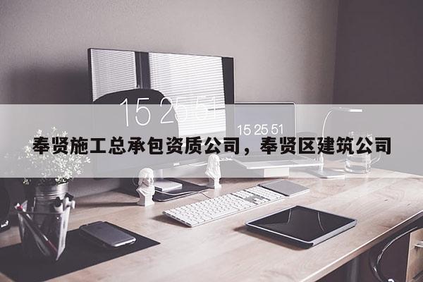 奉賢施工總承包資質公司，奉賢區建筑公司