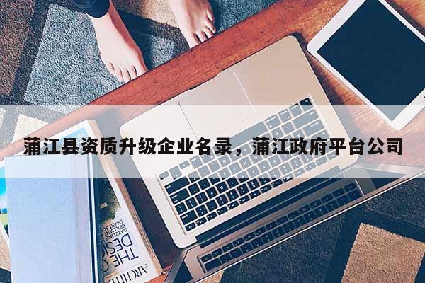 蒲江縣資質升級企業名錄，蒲江政府平臺公司