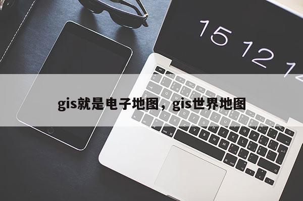 gis就是電子地圖，gis世界地圖