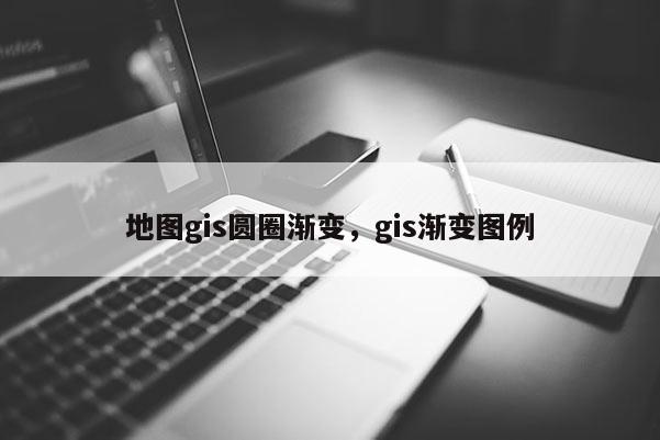 地圖gis圓圈漸變，gis漸變圖例