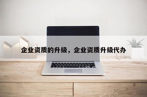 企業資質的升級，企業資質升級代辦