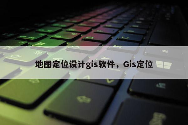 地圖定位設(shè)計gis軟件，Gis定位