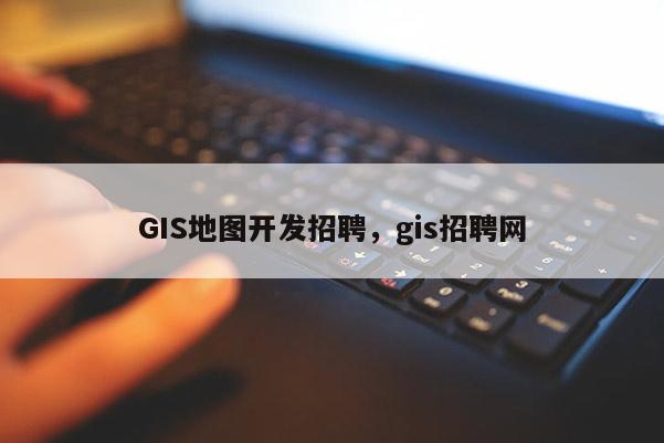 GIS地圖開發招聘，gis招聘網