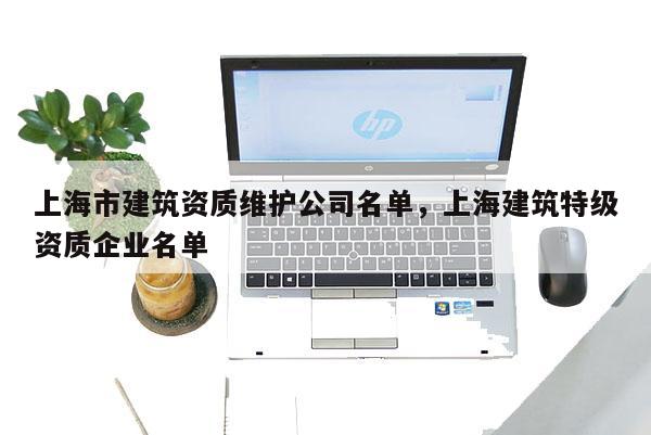 上海市建筑資質維護公司名單，上海建筑特級資質企業(yè)名單