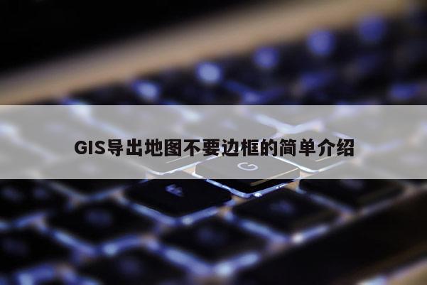 GIS導出地圖不要邊框的簡單介紹