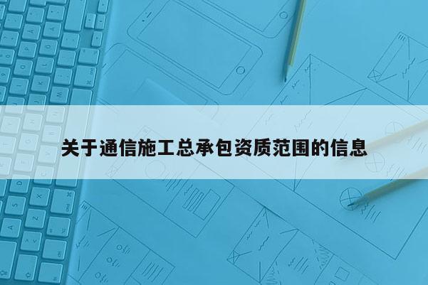 關于通信施工總承包資質范圍的信息