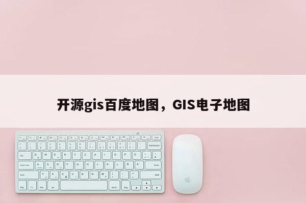 開源gis百度地圖，GIS電子地圖