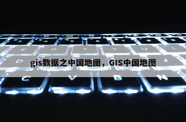 gis數(shù)據(jù)之中國地圖，GIS中國地圖