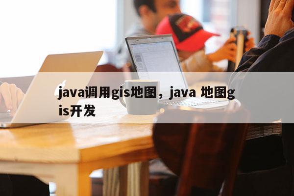 java調用gis地圖，java 地圖gis開發