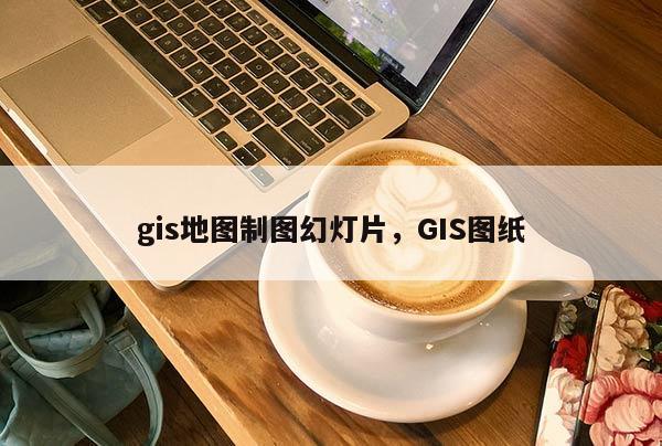 gis地圖制圖幻燈片，GIS圖紙