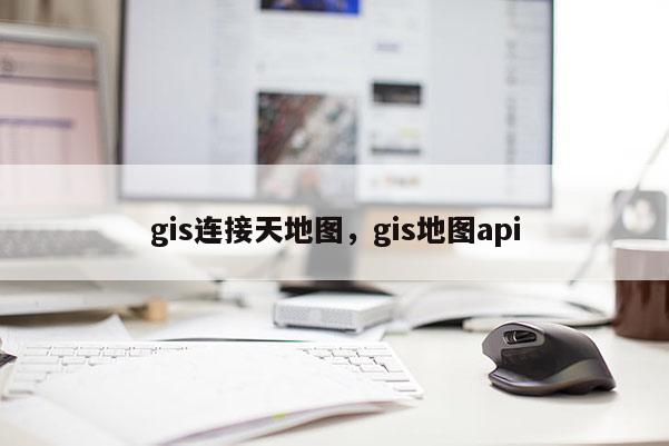 gis連接天地圖，gis地圖api