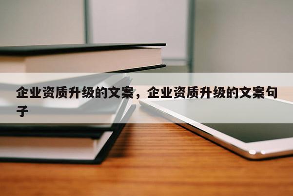 企業資質升級的文案，企業資質升級的文案句子