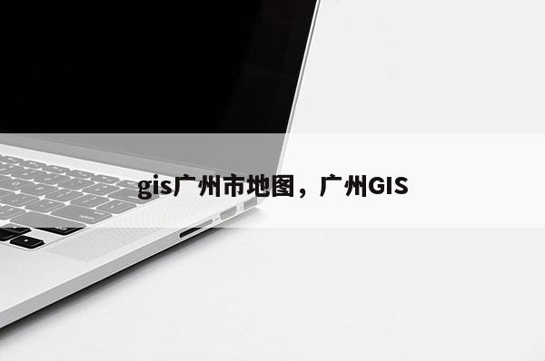 gis廣州市地圖，廣州GIS