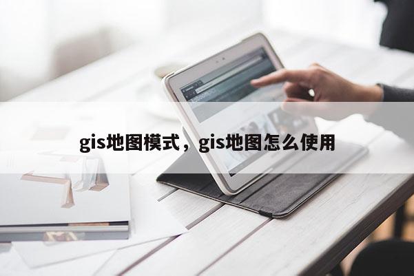 gis地圖模式，gis地圖怎么使用