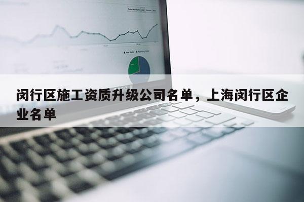 閔行區施工資質升級公司名單，上海閔行區企業名單