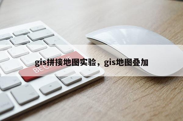 gis拼接地圖實驗，gis地圖疊加